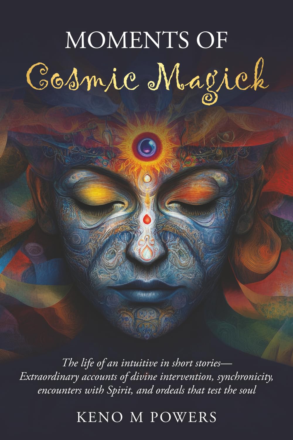 Moments of Cosmic Magick: The life of an intuitive in short stories—extraordinary accounts of divine intervention, synchronicity, encounters with Spirit, and ordeals that test the soul