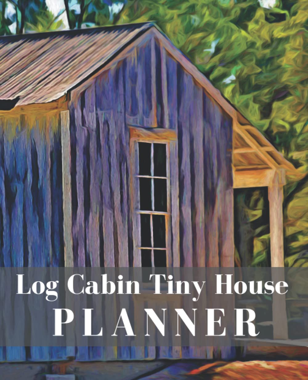 LOG CABIN TINY HOUSE PLANNER: 120 UNDATED DAYS TO WRITE DOWN EVERYTHING YOU NEED TO START CONSTRUCTION. THINGS TO DO, PRIORITIES AND APPOINTMENTS. (7,25”X9,25”)