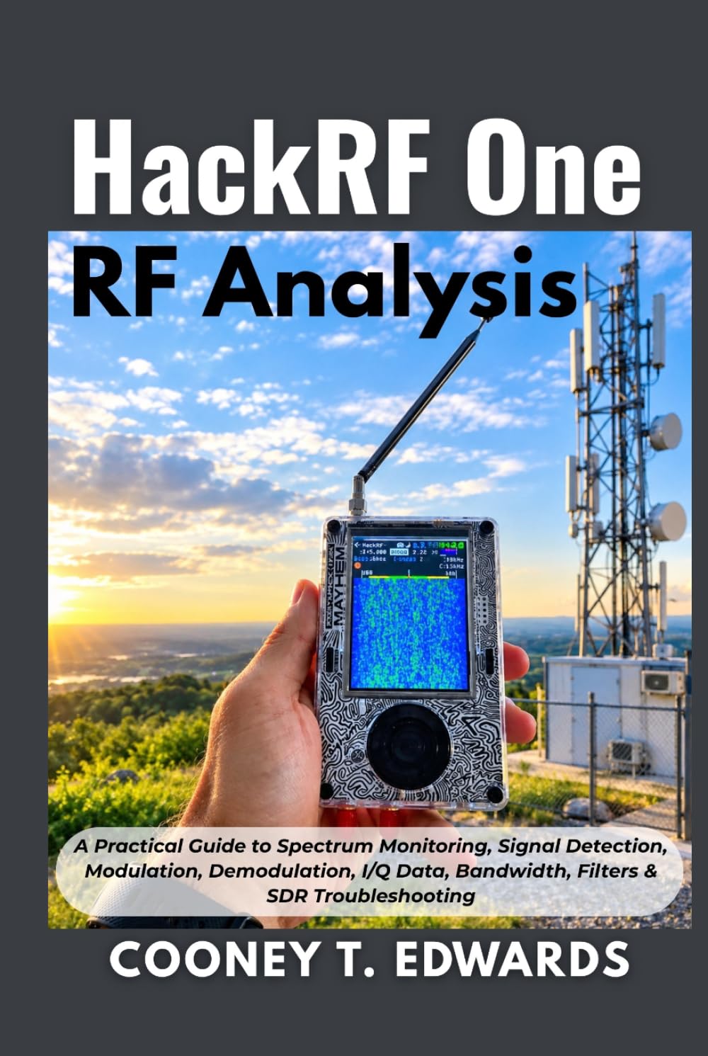 HackRF One RF Analysis: A Practical Guide to Spectrum Monitoring, Signal Detection, Modulation, Demodulation, I/Q Data, Bandwidth, Filters & SDR Troubleshooting