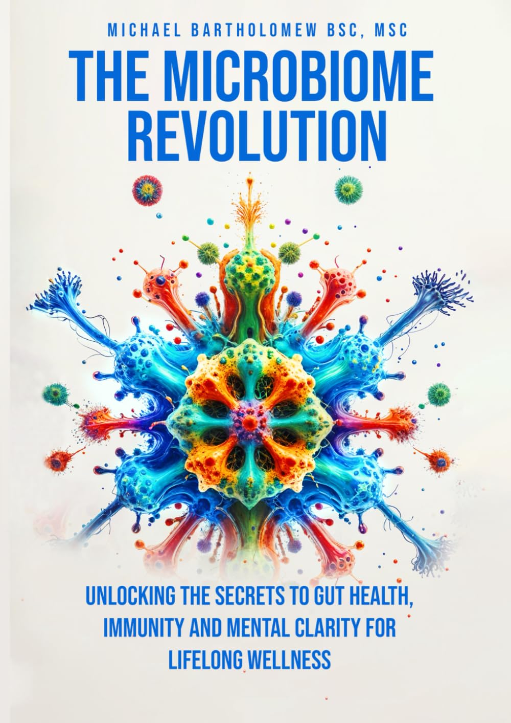THE MICROBIOME REVOLUTION: Unlocking the Secrets to Gut Health, Immunity, And Mental Clarity For Lifelong Wellness