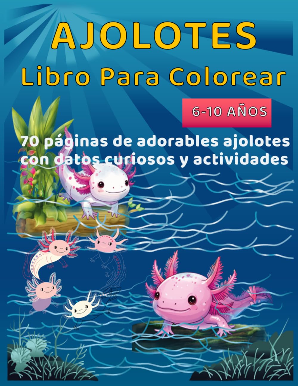 Libro para colorear de ajolotes para niños de 6 a 10 años: Dibujos adorables para pintar, aprender y divertirse | Incluye 70 páginas con actividades y datos curiosos