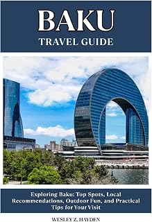 BAKU TRAVEL GUIDE: Top Spots, Local Recommendations, Outdoor Fun, and Practical Tips for Your Visit