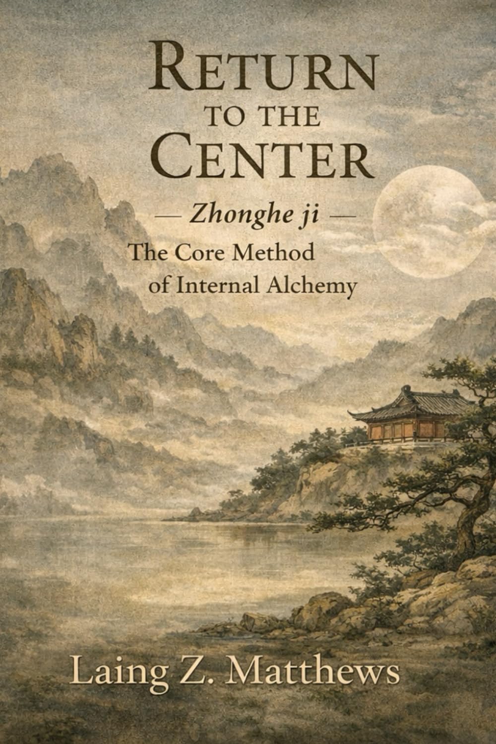 Return to the Center 李道純中和集: Zhonghe ji — The Core Method of Internal Alchemy (The Taoist Inner Alchemy Classics)