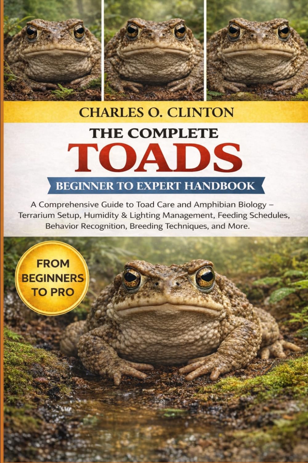TOADS BEGINNER TO EXPERT HANDBOOK: A Comprehensive Guide to Toad Care and Amphibian Biology – Terrarium Setup, Humidity & Lighting Management, Feeding ... Recognition, Breeding Techniques, and More.