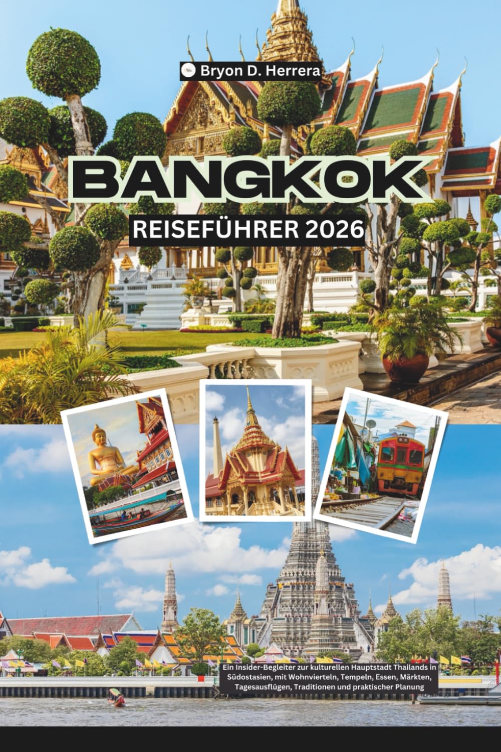 Bangkok Reiseführer 2026: Ein Insider-Begleiter zur kulturellen Hauptstadt Thailands in Südostasien, mit Wohnvierteln, Tempeln, Essen, Märkten, Tagesausflügen, Traditionen und praktischer Planung