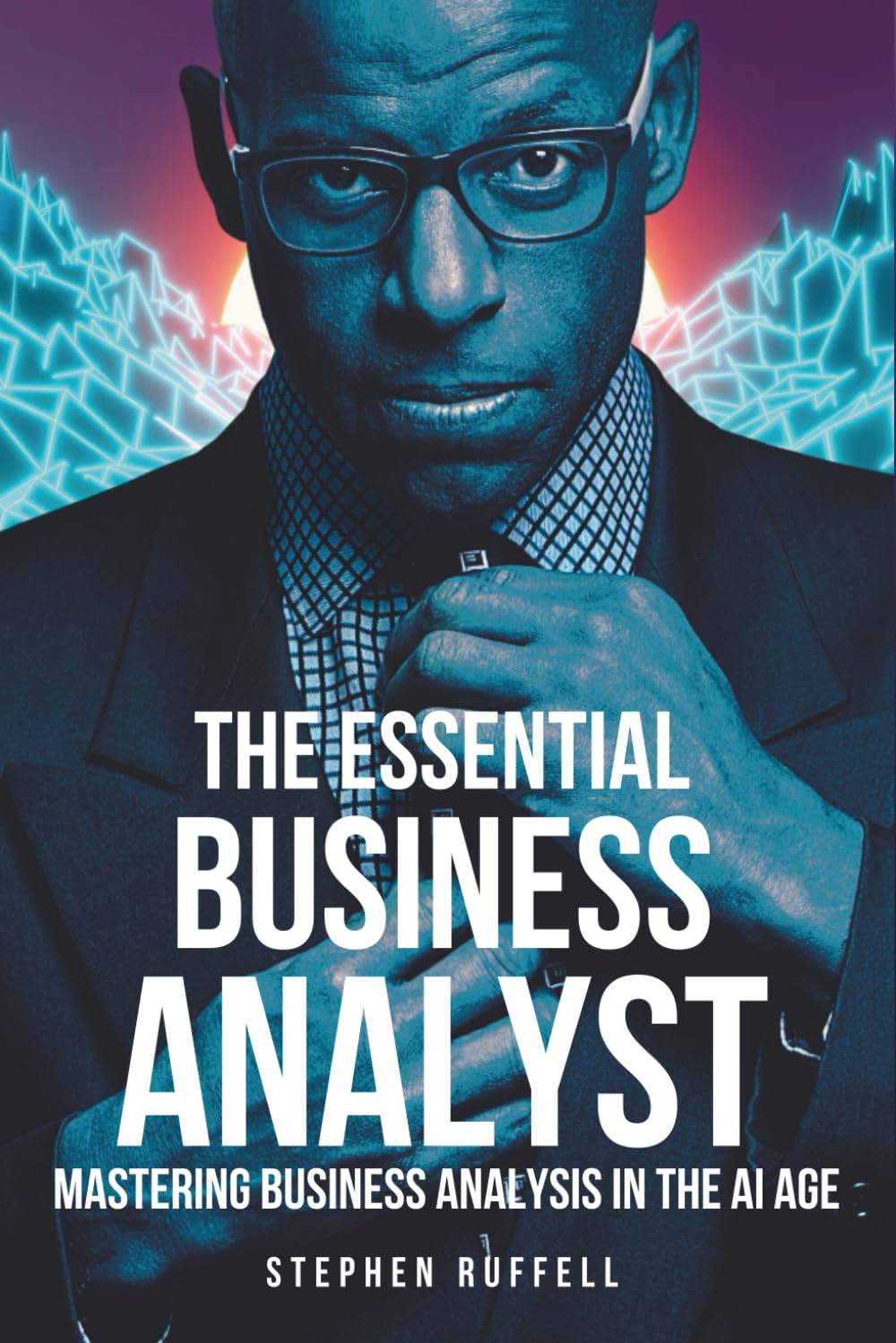 The Essential Business Analyst: Mastering Business Analysis in the AI Age