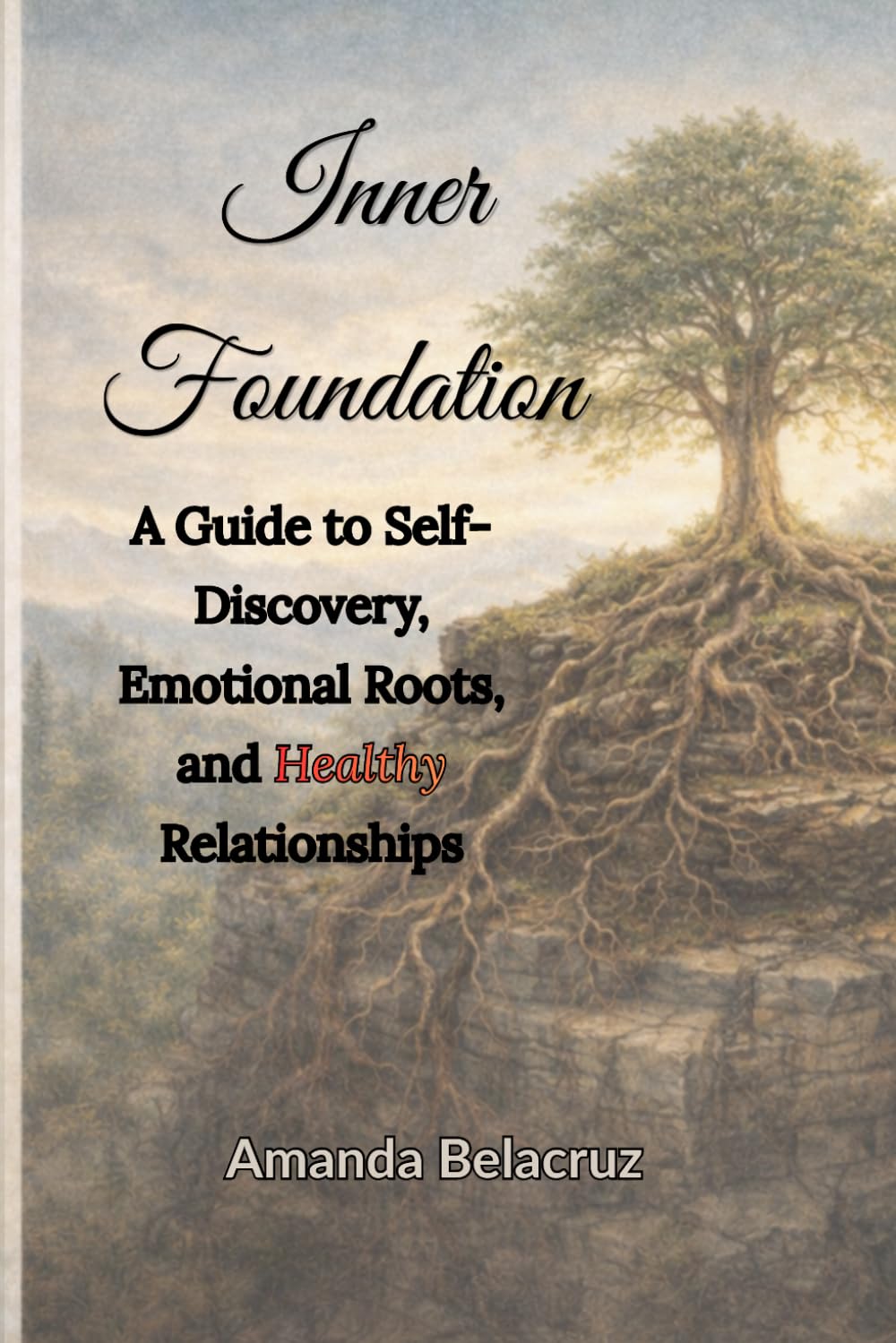 The Inner Foundation: A Guide to Self-Discovery, Emotional Roots, and Healthy Relationships