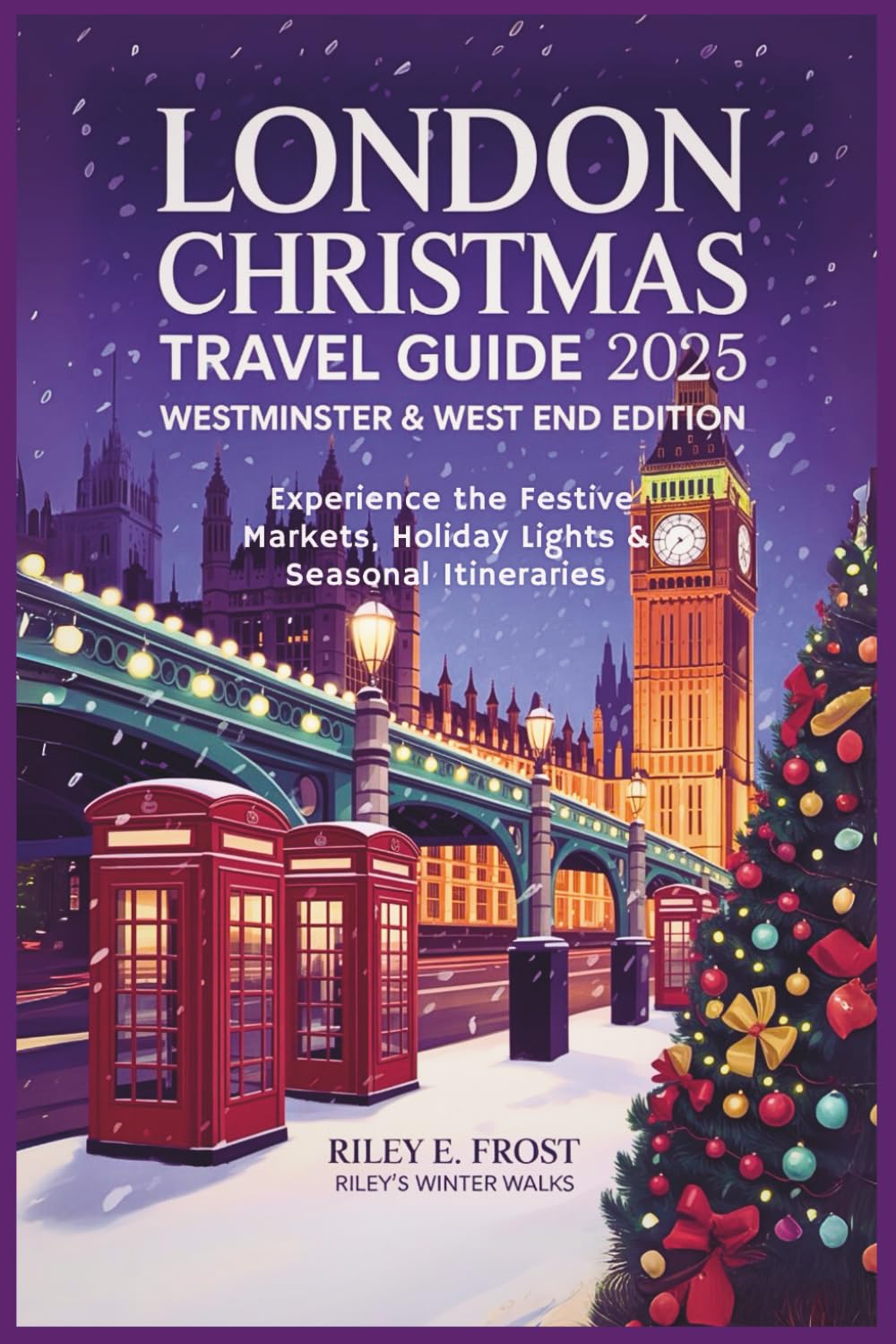 London Christmas Holiday Travel Guide 2025: Westminster & West End Edition: Festive Markets, Holiday Lights & Seasonal Itineraries