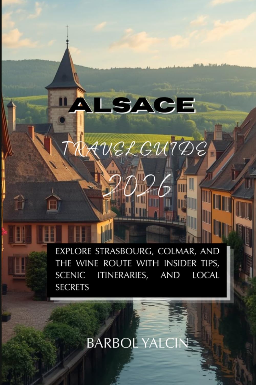Alsace Travel Guide 2026: Explore Strasbourg, Colmar, and the Wine Route with Insider Tips, Scenic Itineraries, and Local Secrets