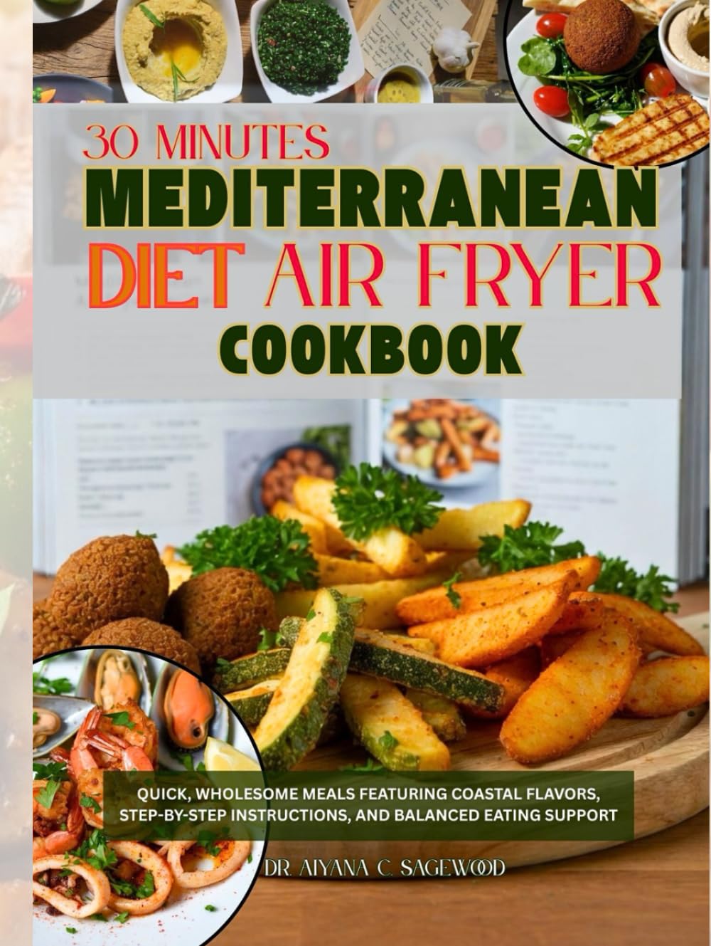 30 Minute Mediterranean Diet Air Fryer Cookbook: Quick, Wholesome Meals Featuring Coastal Flavors, Step-by-Step Instructions, and Balanced Eating Support