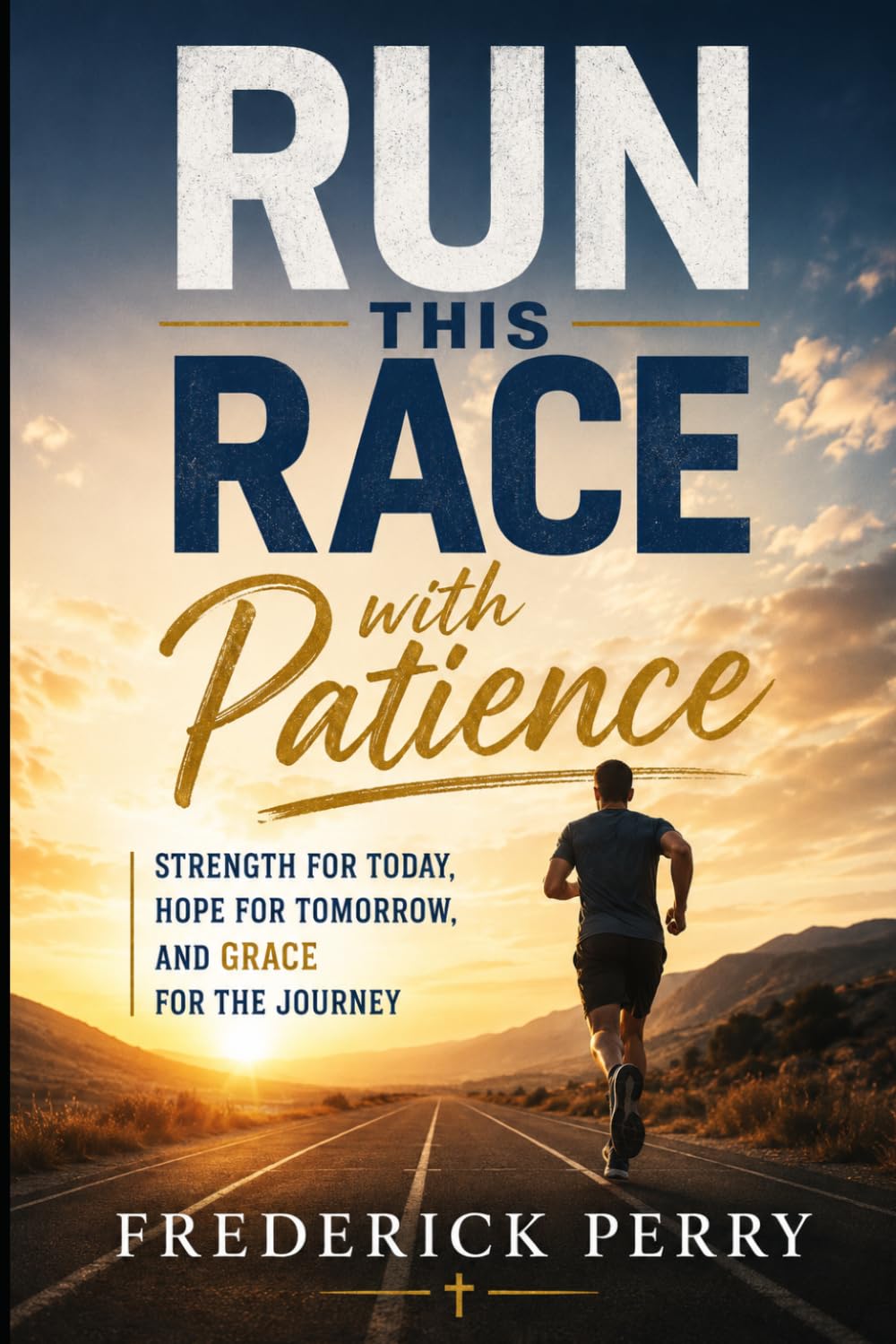 RUN THIS RACE WITH PATIENCE: Strength For Today, Hope For Tomorrow, and Grace For The Journey