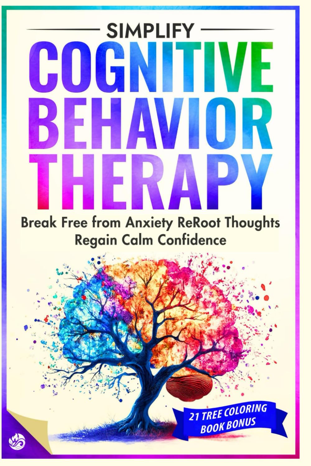 Simplify Cognitive Behavior Therapy: Break Free from Anxiety ReRoot Thoughts and Regain Calm Confidence