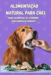 Alimentação Natural para Cães: Como Alimentar seu Cachorro com Comida de Verdade