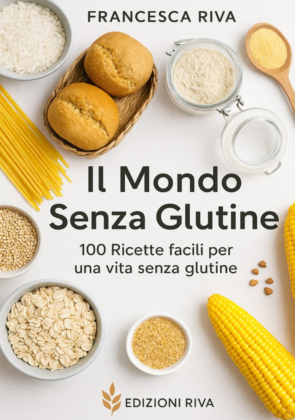 Il Mondo Senza Glutine: 100 Ricette facili per una vita senza Glutine