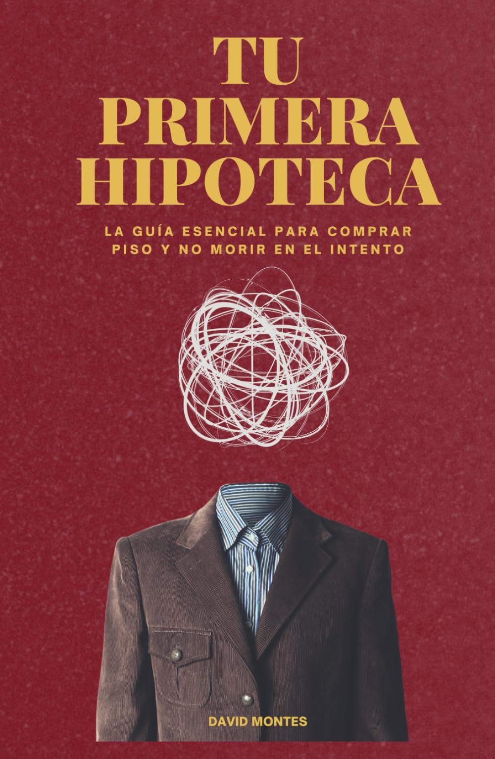 TU PRIMERA HIPOTECA: La guía esencial para comprar piso y no morir en el intento.