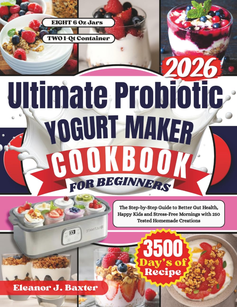 THE ULTIMATE PROBIOTIC YOGURT MAKER RECIPE BOOK: The Step-by-Step Guide to Better Gut Health, Happy Kids and Stress-Free Mornings with 250 Tested Homemade Creations