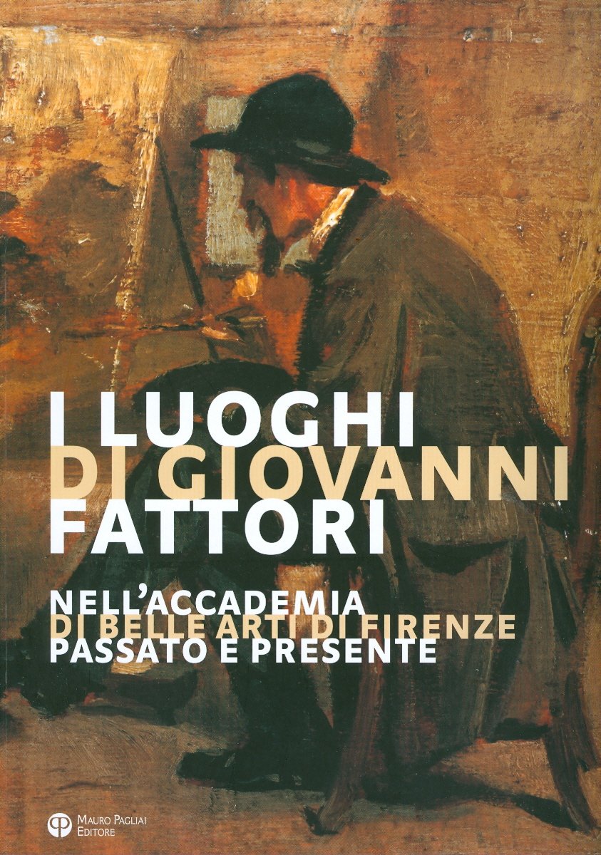 I Luoghi Di Giovanni Fattori. Nell'accademia Di Belle Arti Di Firenze. Passato E Presente - 4