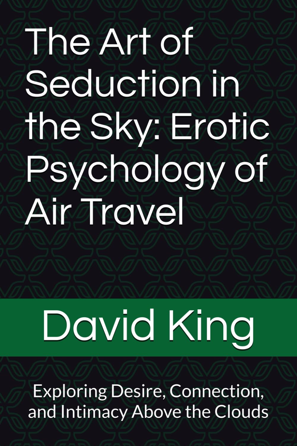 The Art of Seduction in the Sky: Erotic Psychology of Air Travel: Exploring Desire, Connection, and Intimacy Above the Clouds