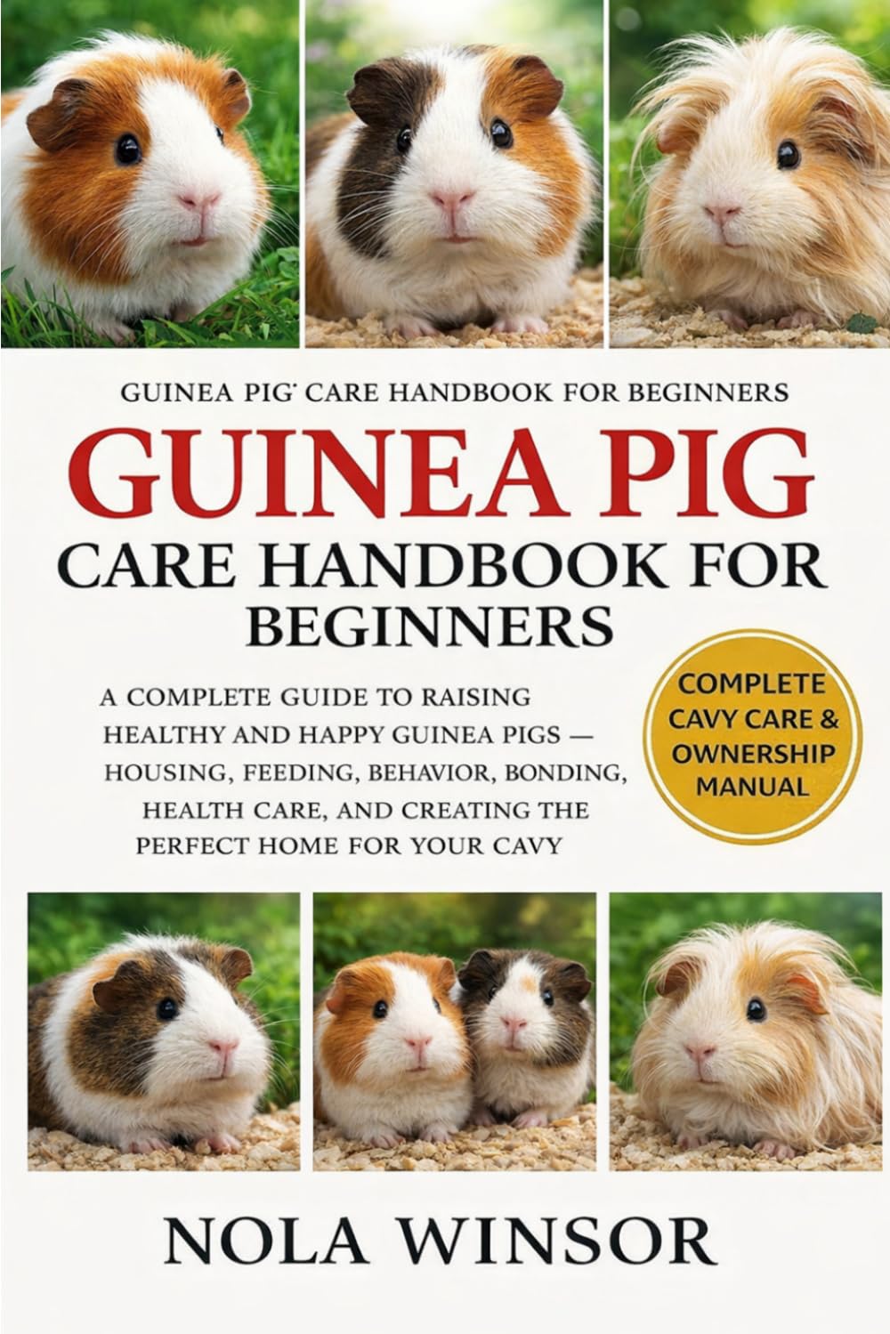 GUINEA PIG CARE HANDBOOK FOR BEGINNERS: A Complete Guide to Raising Healthy and Happy Guinea Pigs — Housing, Feeding, Behavior, Bonding, Health Care, and Creating the Perfect Home for Your Cavy