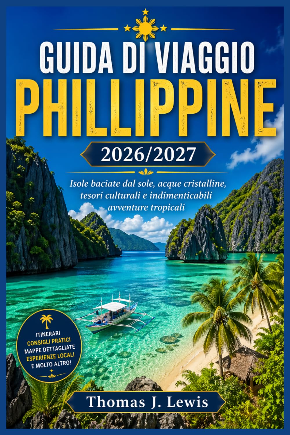 GUIDA DI VIAGGIO PHILLIPPINE 2026/2027: Isole baciate dal sole, acque cristalline, tesori culturali e indimenticabili avventure tropicali