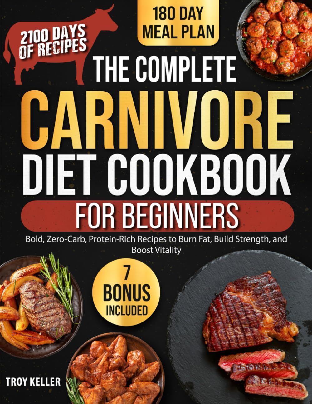 The Complete Carnivore Diet Cookbook for Beginners: 2100 Days of Bold, Zero-Carb, Protein-Rich Recipes to Burn Fat, Build Strength, and Boost Vitality
