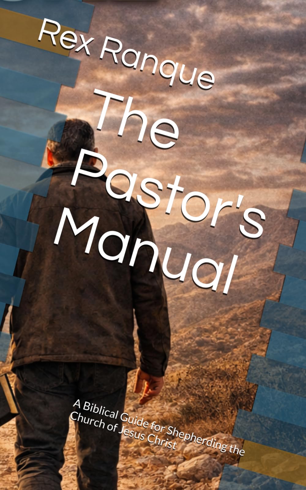 The Pastor's Manual: A Biblical Guide for Shepherding the Church of Jesus Christ
