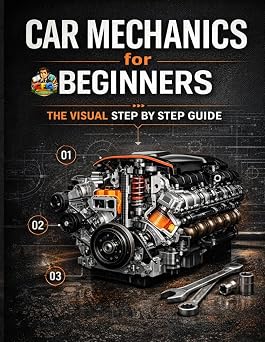 Car Mechanics for Beginners The Visual Step by Step Guide Learn How Cars Work, Understand Core Systems and Build Practical Automotive Knowledge ... Series Learn Automotive Systems Step by Step
