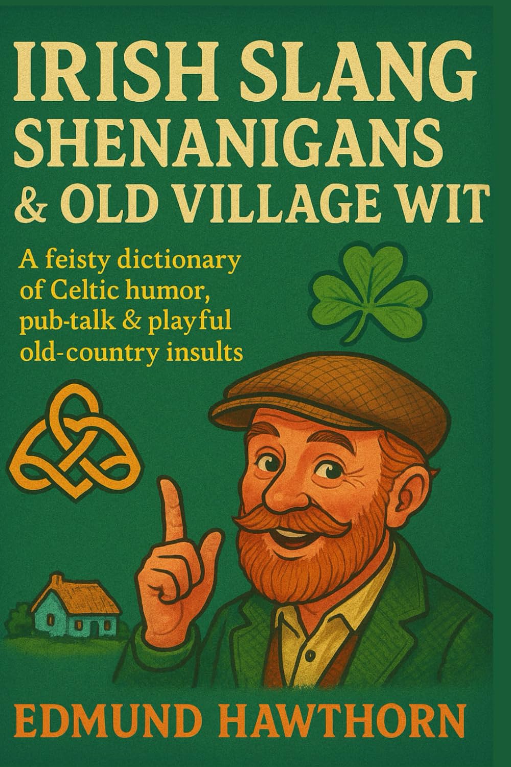 Irish Slang, Shenanigans & Old Village Wit: A Feisty Dictionary of Celtic Humor, Pub Talk & Playful Old-Country Insults