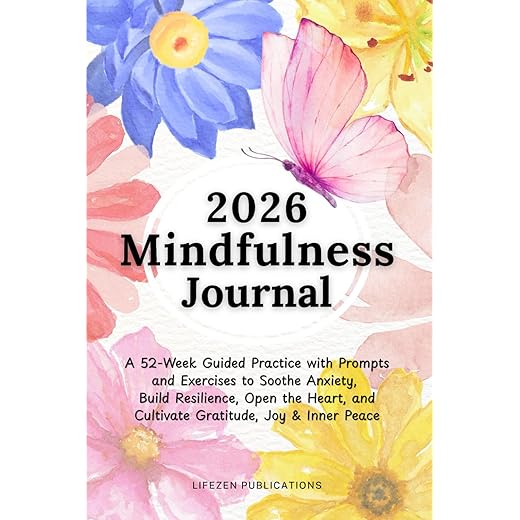 2026 Mindfulness Journal: A 52-Week Guided Practice with Prompts and Exercises to Soothe Anxiety, Build Resilience, Open the Heart, and Cultivate Gratitude, Joy & Inner Peace