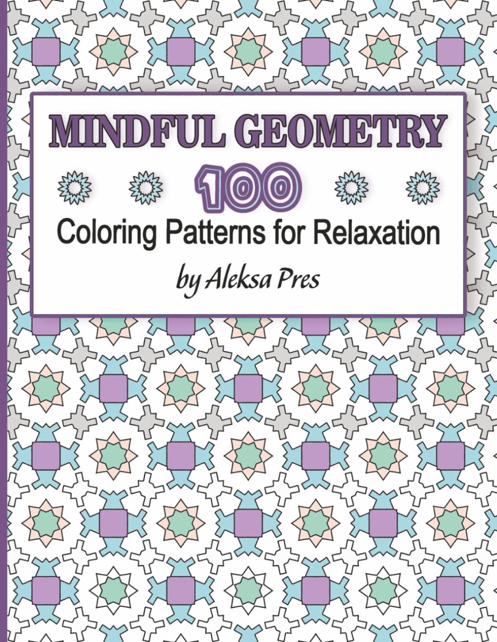 Mindful Geometry | 100 Coloring Patterns for Relaxation: Coloring Book for Adults | 8.5 x 11 in | 208 Pages