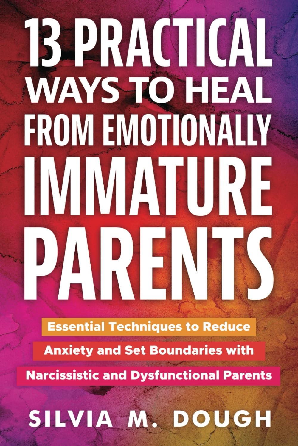 13 Practical Ways to Heal from Emotionally Immature Parents: Essential Techniques to Reduce Anxiety and Set Boundaries with Narcissistic and Dysfunctional Parents (Emotional Healing Books)