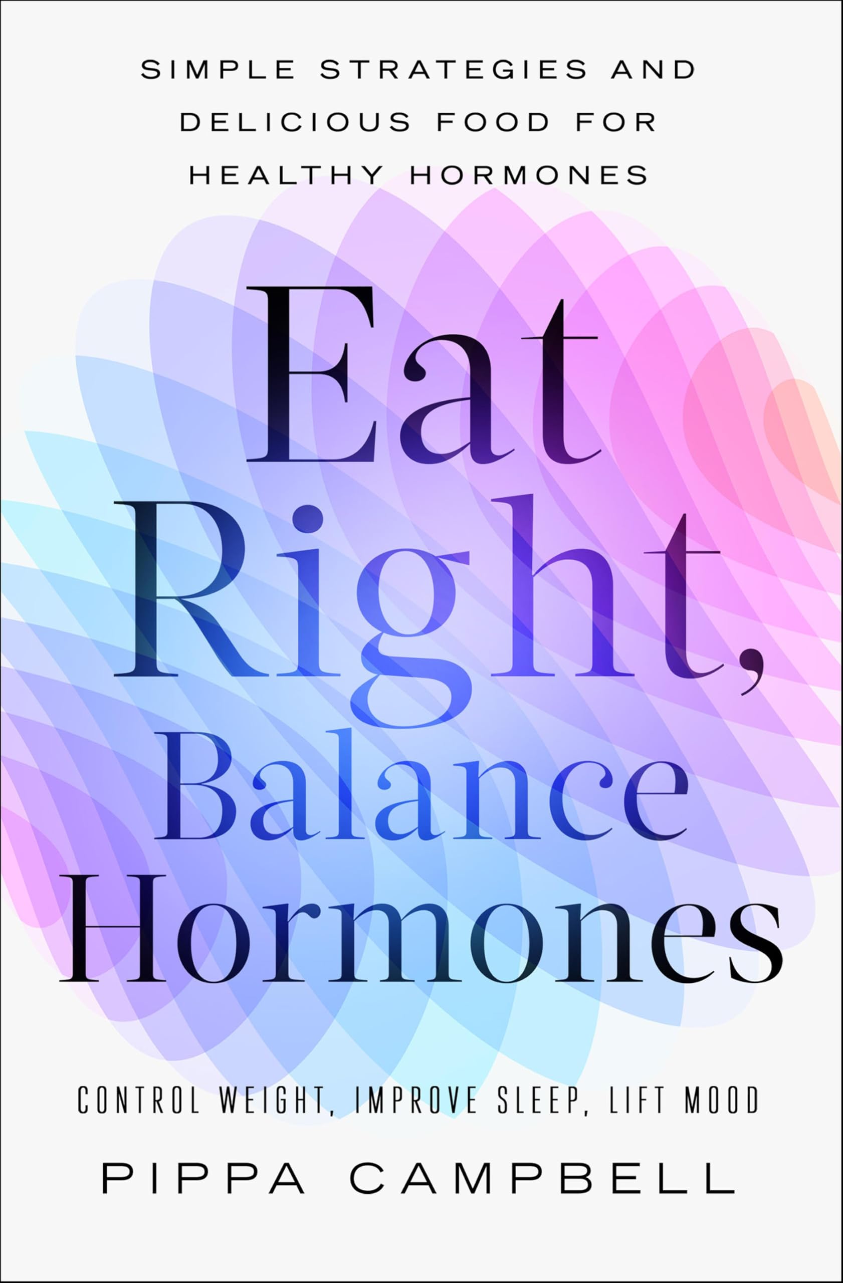 Eat Right, Balance Hormones: Simple Strategies and Delicious Food for Healthy Hormones