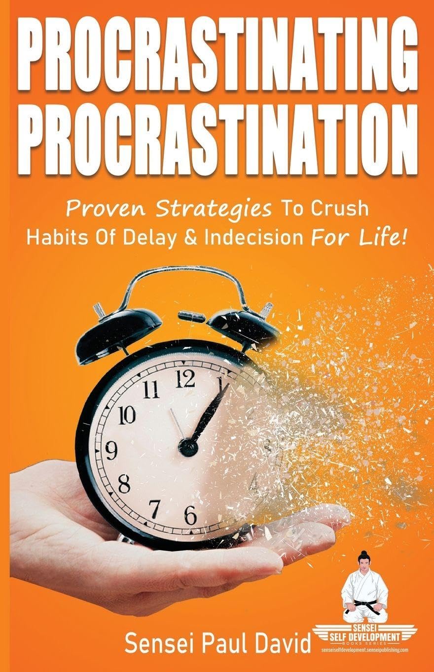 Procrastinating Procrastination: Proven Strategies To Crush Habits Of Delay & Indecision For Life: 2 (Sensei Publishing — Strategic Clarity Series)