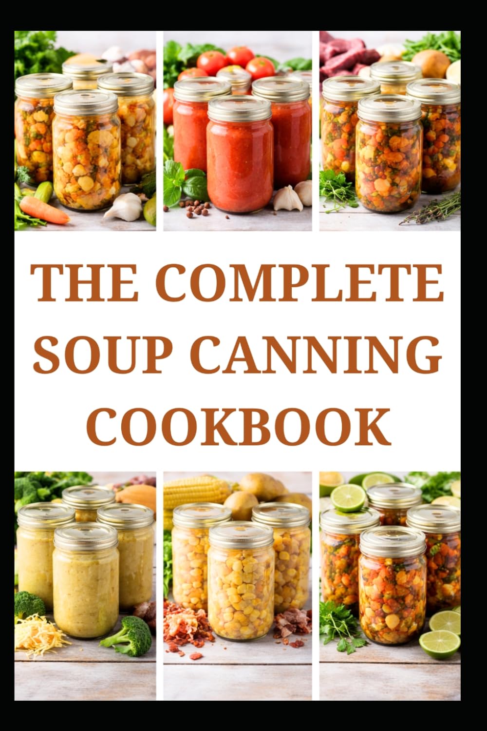 THE COMPLETE SOUP CANNING COOKBOOK: Simple Recipes and Techniques for Everyday Storage
