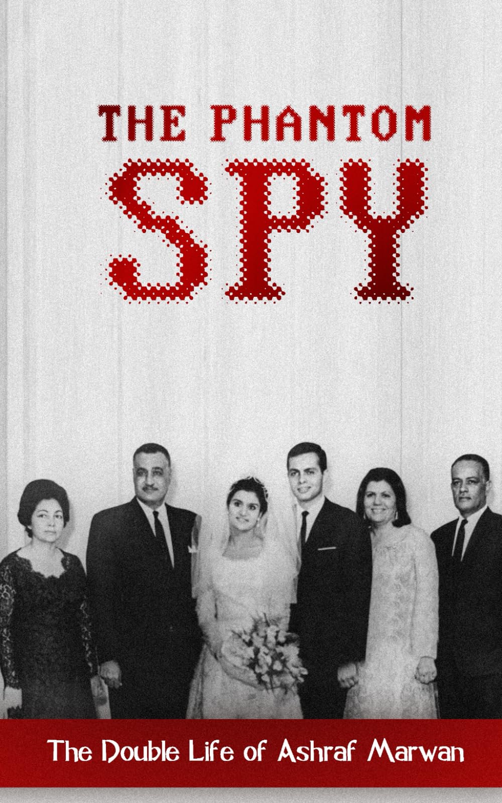 The Phantom Spy: The Double Life of Ashraf Marwan