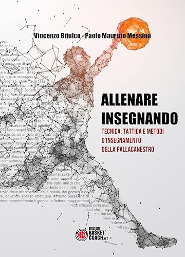 Allenare insegnando: Tecnica, tattica e metodi d’insegnamento della pallacanestro
