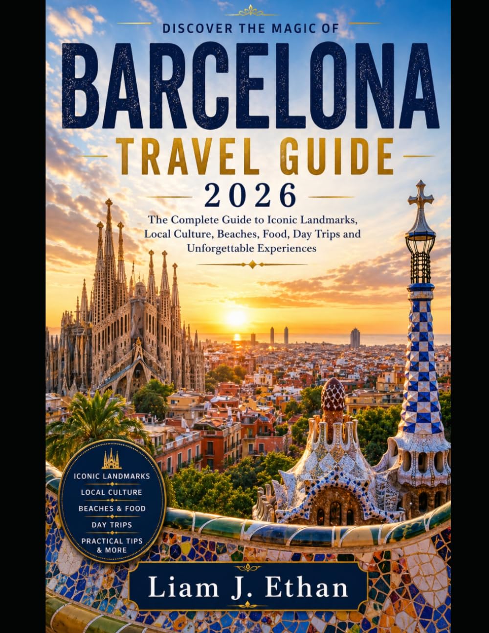 BARCELONA TRAVEL GUIDE: The Complete Guide to Iconic Landmarks, Local Culture, Beaches, Food, Day Trips and Unforgettable Experiences