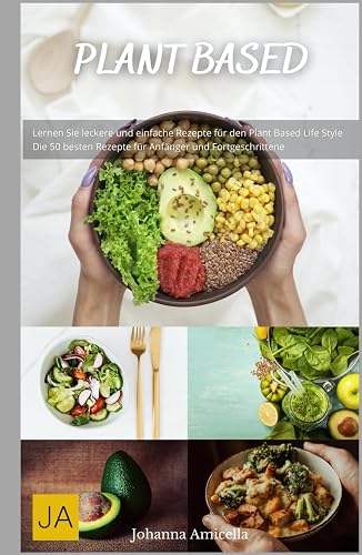 Plant Based - Das Kochbuch: Entdecke die Vielfalt pflanzenbasierter Küche - Mit einfachen und kreativen Rezepten für jeden Geschmack
