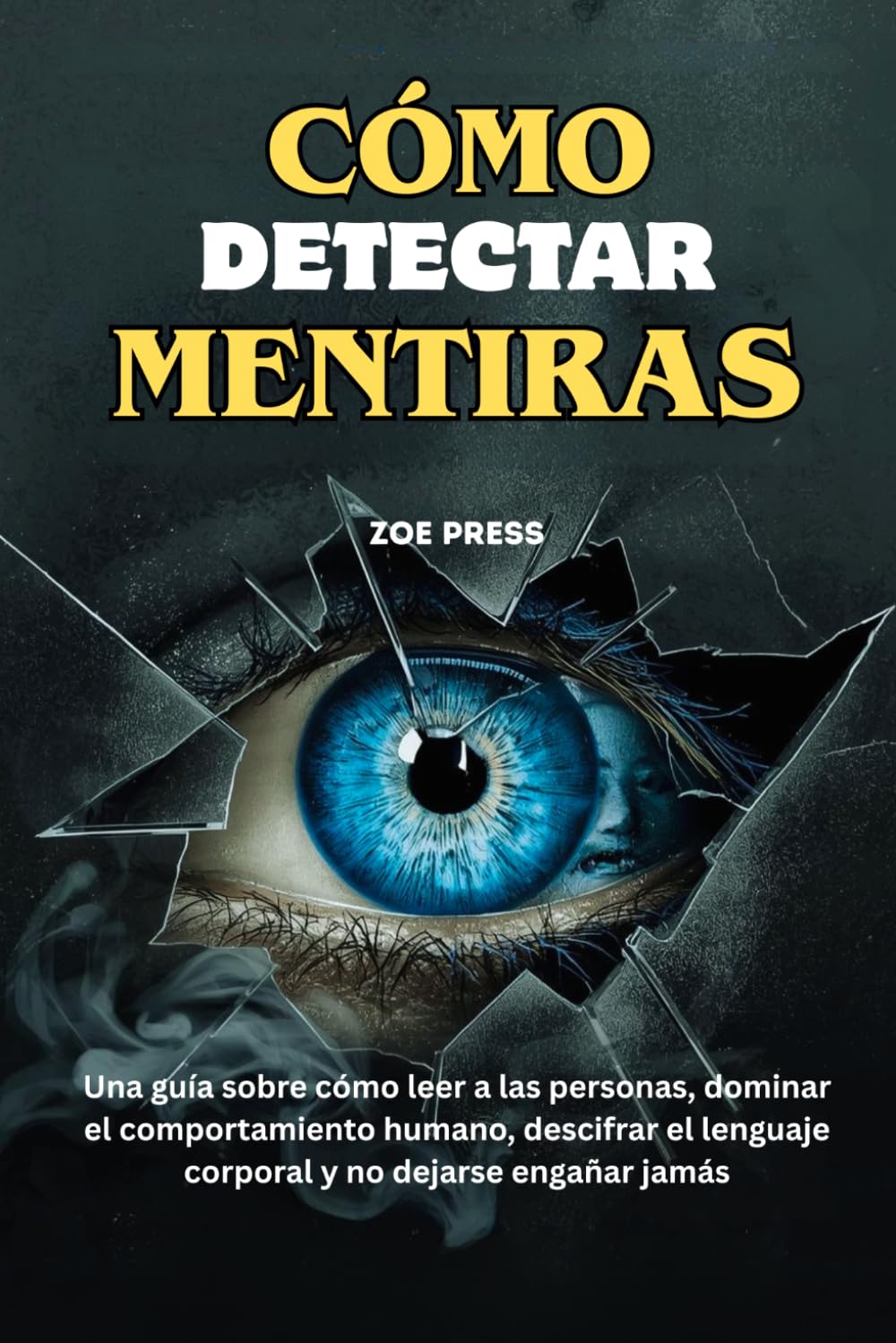 CÓMO DETECTAR MENTIRAS: Una guía sobre cómo leer a las personas, dominar el comportamiento humano, descifrar el lenguaje corporal y no dejarse engañar jamás