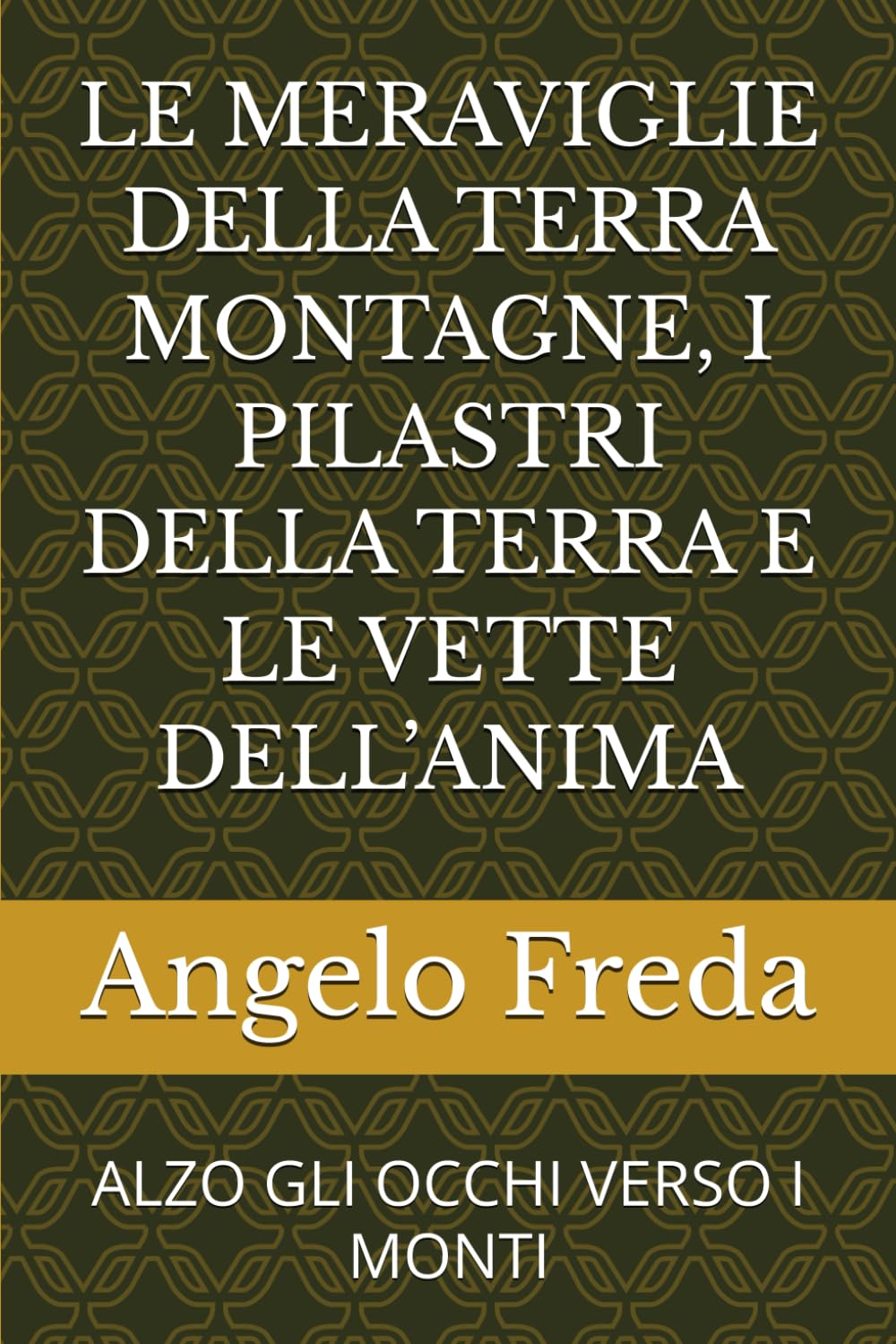 LE MERAVIGLIE DELLA TERRA MONTAGNE, I PILASTRI DELLA TERRA E LE VETTE DELL’ANIMA: ALZO GLI OCCHI VERSO I MONTI