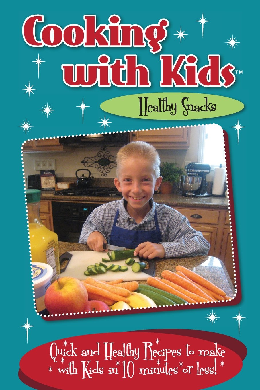 Cooking with Kids Healthy Snacks (Color Interior): Quick and Healthy Recipes to make with Kids in 10 minutes or less!
