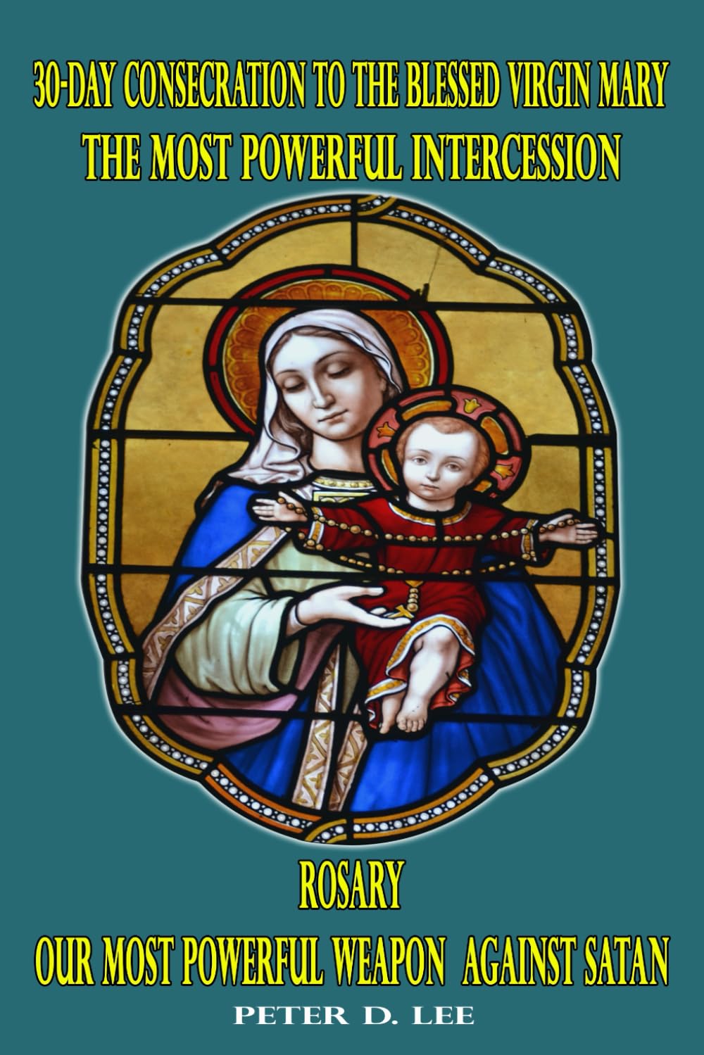 30-Day Consecration to the Blessed Virgin Mary: The Most Powerful Intercession: Rosary: Our Most Powerful Weapon Against Satan