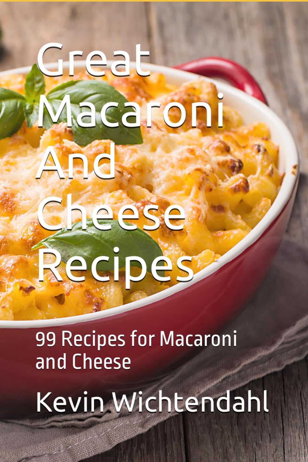 Great Macaroni And Cheese Recipes: 99 Recipes for Macaroni and Cheese