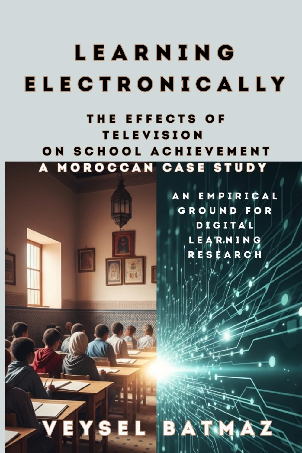Learning Electronically THE EFFECTS of TELEVISION on SCHOOL ACHIEVEMENT: A MOROCCAN CASE STUDY: An Empirical Ground for Digital Learning Research (Digitalism)