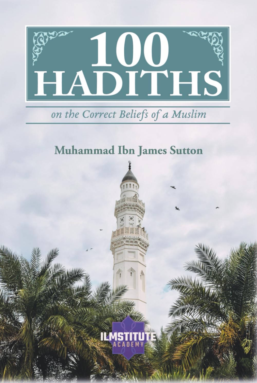 100 Hadiths on the Correct Beliefs of a Muslim (100 Hadiths Series)