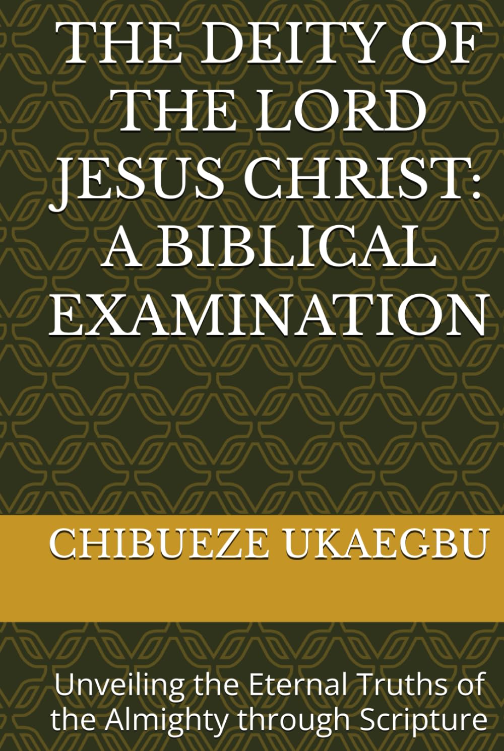 THE DEITY OF THE LORD JESUS CHRIST: A BIBLICAL EXAMINATION: Unveiling the Eternal Truths of the Almighty through Scripture