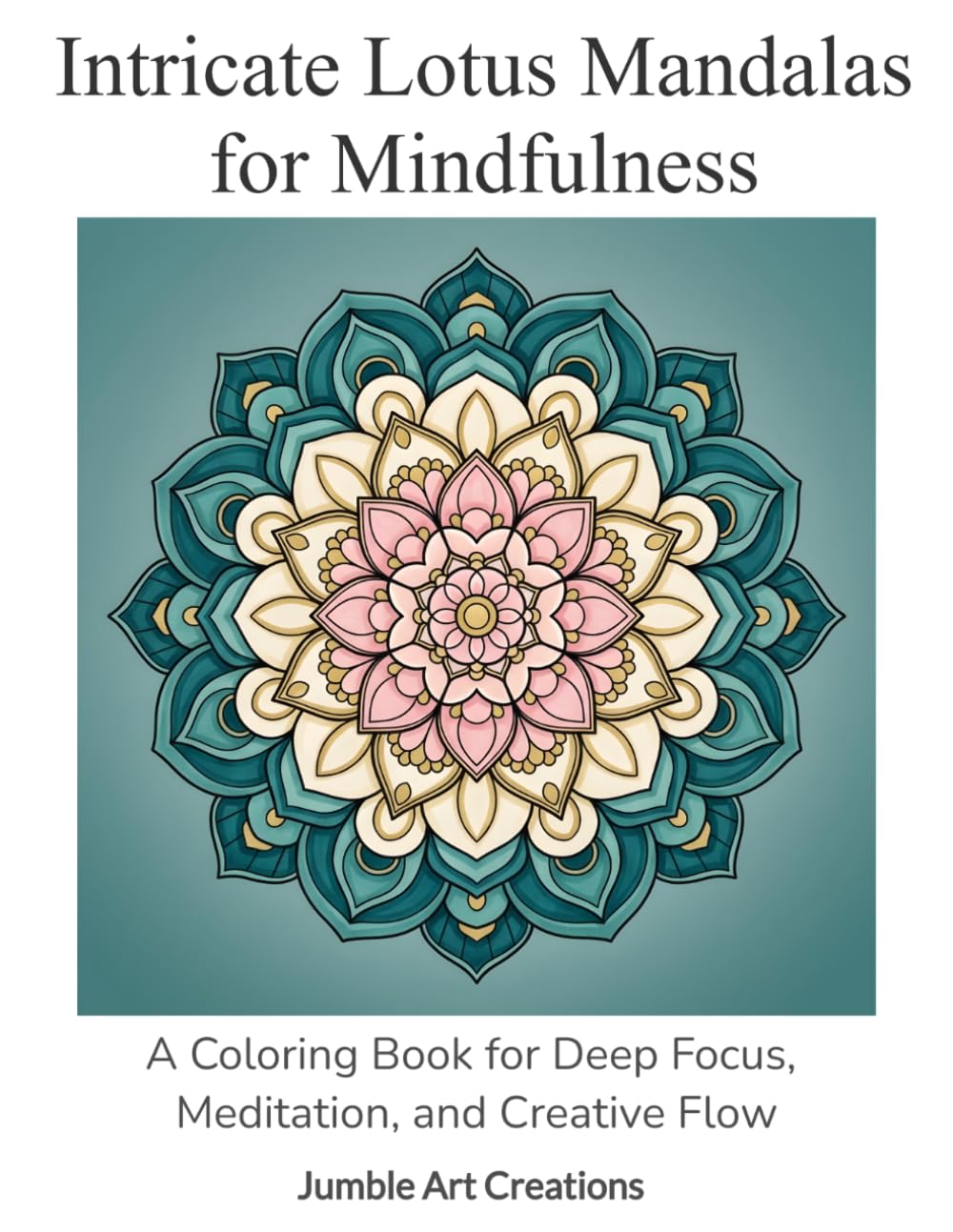Intricate Lotus Mandalas for Mindfulness: A Coloring Book for Deep Focus, Meditation, and Creative Flow (Mindful Balance Coloring)