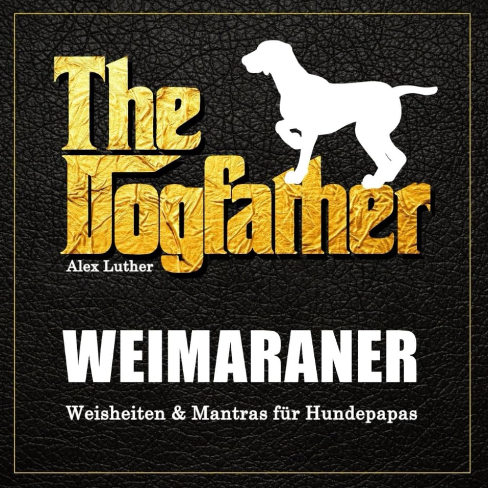 The Dogfather: Weimaraner Weisheiten & Mantras für Hundepapas