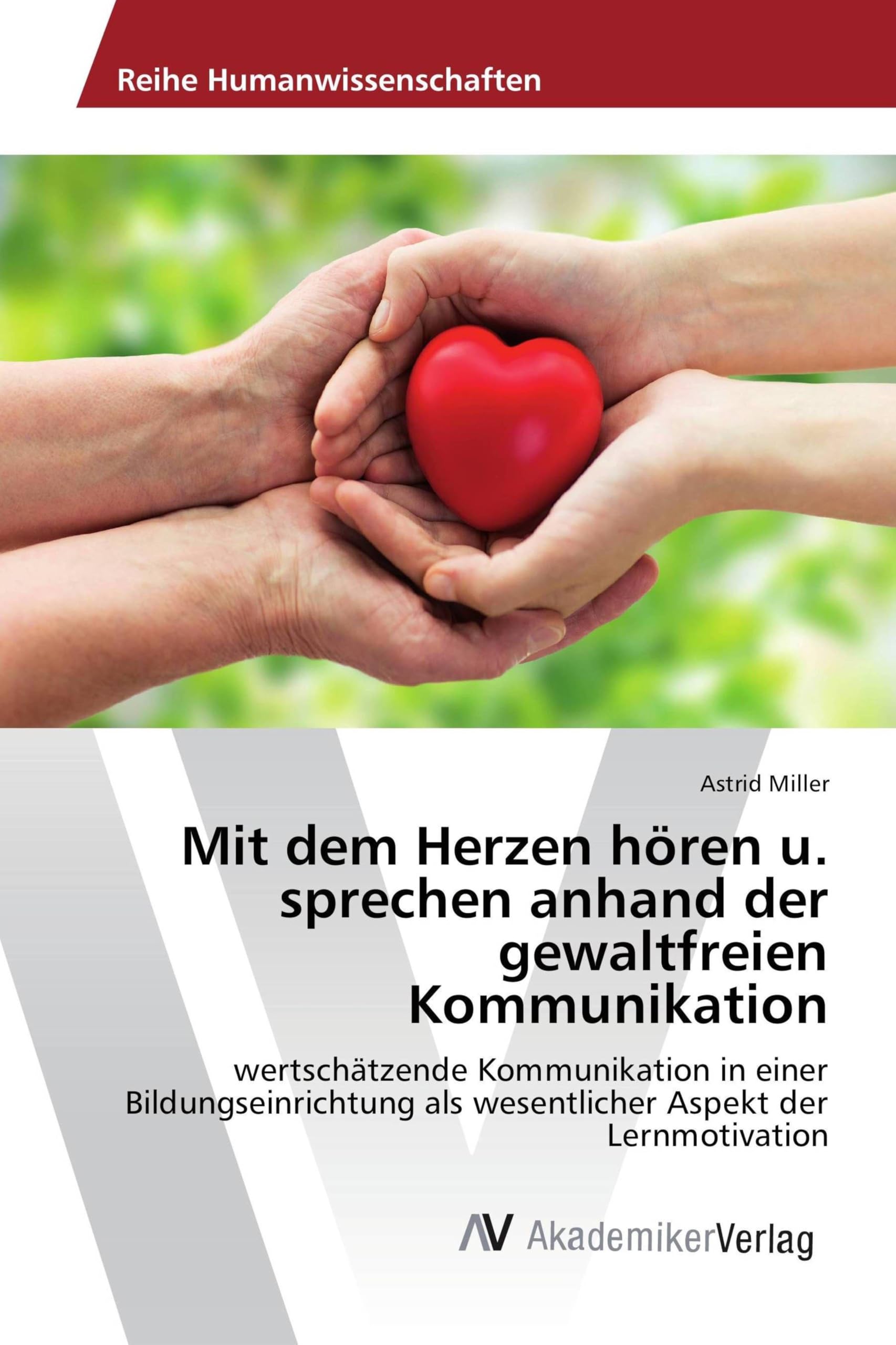Mit dem Herzen hören u. sprechen anhand der gewaltfreien Kommunikation: wertschätzende Kommunikation in einer Bildungseinrichtung als wesentlicher Aspekt der Lernmotivation