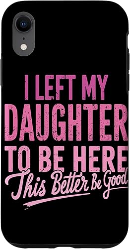 I Left My Daughter To Be Here This Better Be Good Parents Case for iPhone XR